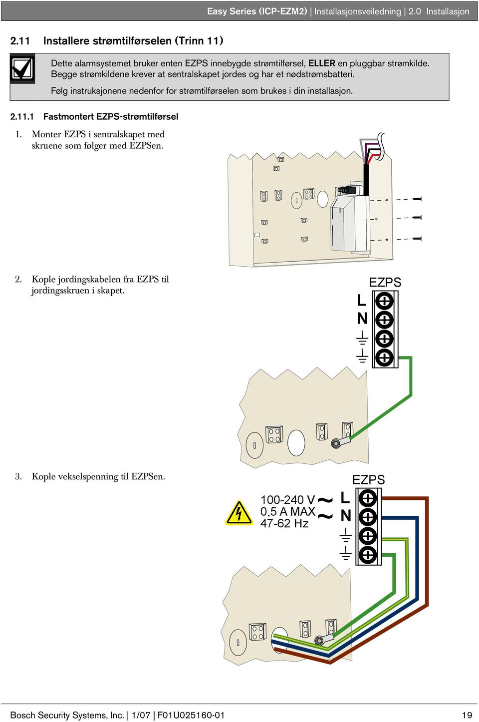 Begge strømkildene krever at sentralskapet jordes og har et nødstrømsbatteri. Følg instruksjonene nedenfor for strømtilførselen som brukes i din installasjon.