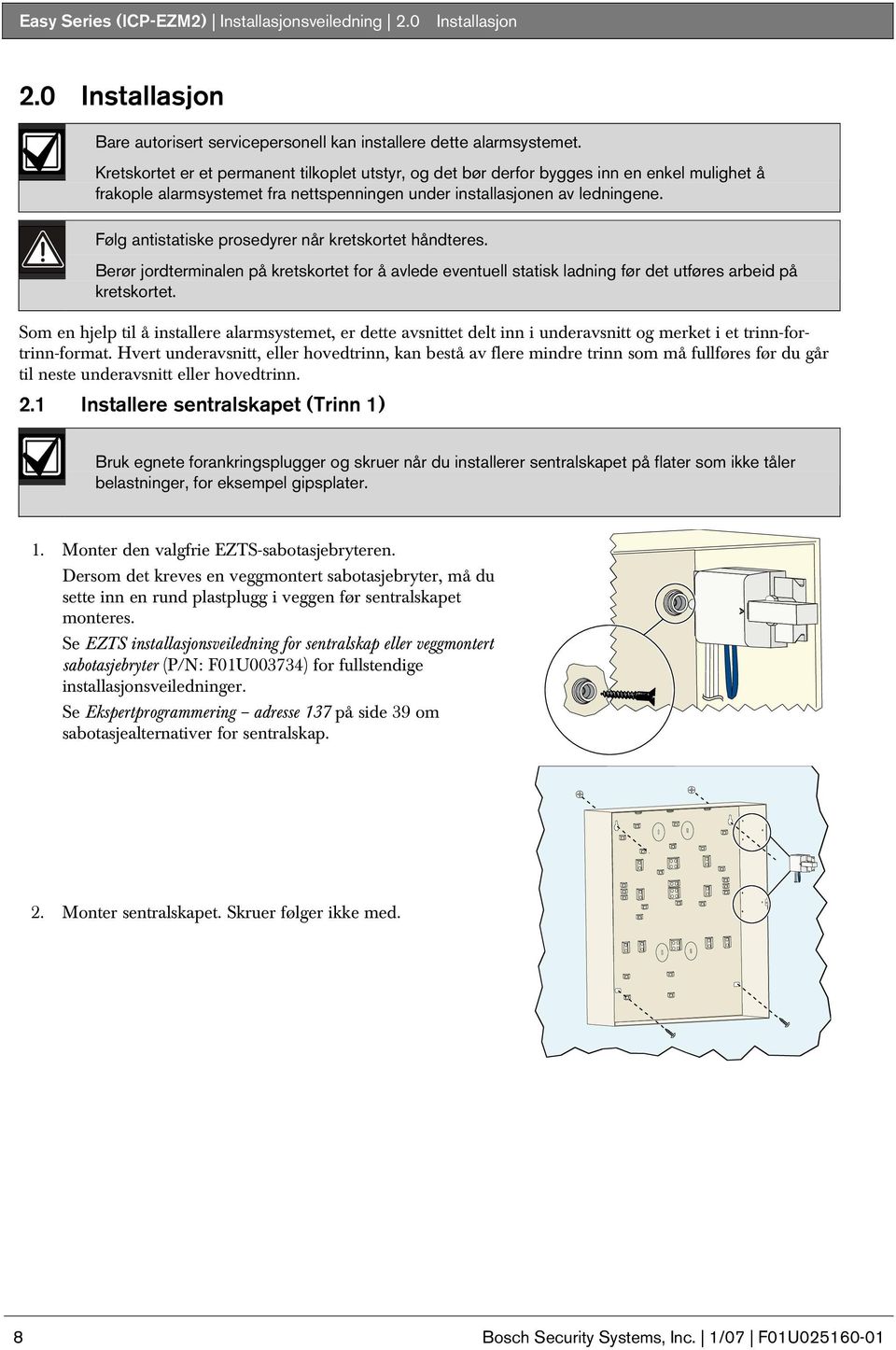 Følg antistatiske prosedyrer når kretskortet håndteres. Berør jordterminalen på kretskortet for å avlede eventuell statisk ladning før det utføres arbeid på kretskortet.