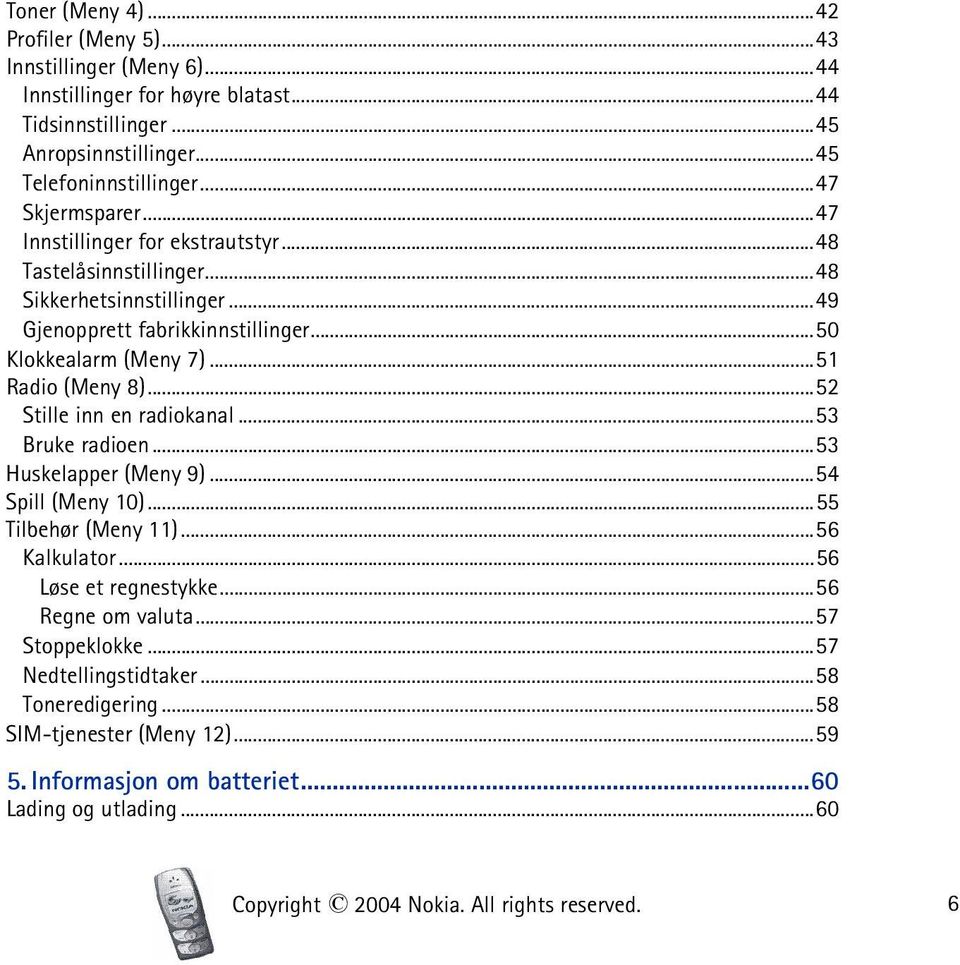 ..51 Radio (Meny 8)...52 Stille inn en radiokanal...53 Bruke radioen...53 Huskelapper (Meny 9)...54 Spill (Meny 10)...55 Tilbehør (Meny 11)...56 Kalkulator...56 Løse et regnestykke.