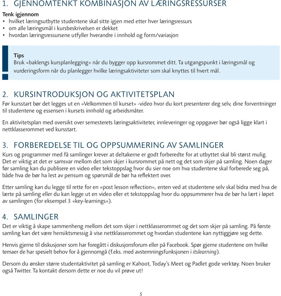 Ta utgangspunkt i læringsmål og vurderingsform når du planlegger hvilke læringsaktiviteter som skal knyttes til hvert mål. 2.