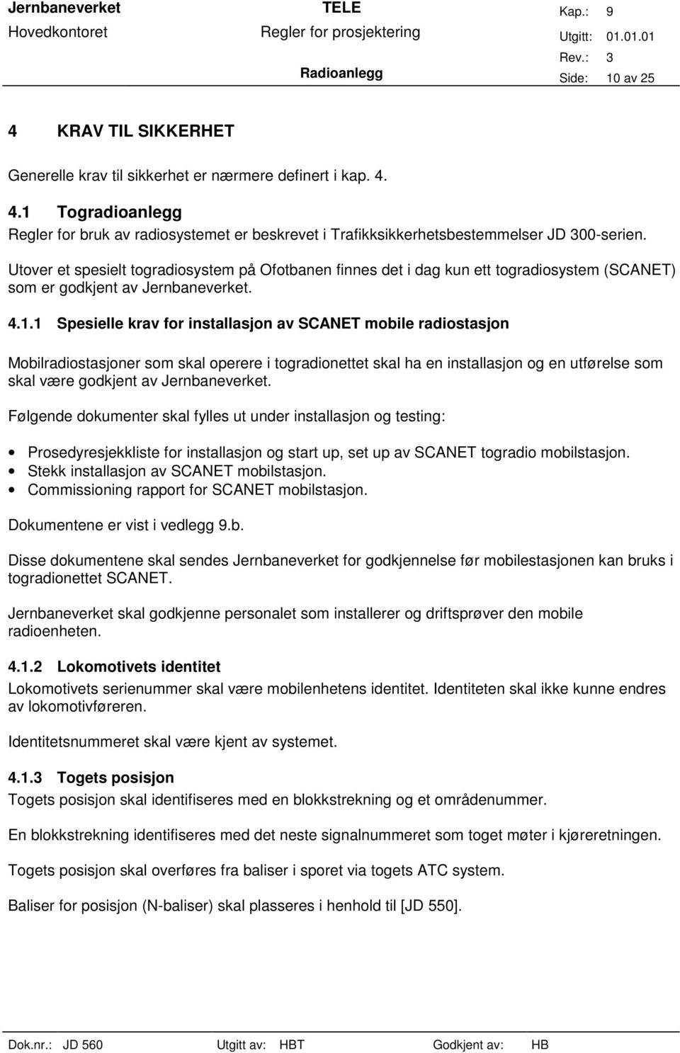 1 Spesielle krav for installasjon av SCANET mobile radiostasjon Mobilradiostasjoner som skal operere i togradionettet skal ha en installasjon og en utførelse som skal være godkjent av Jernbaneverket.