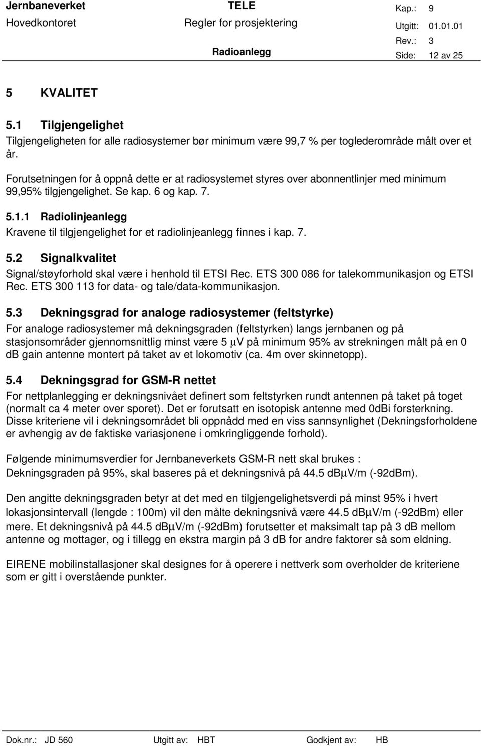 1 Radiolinjeanlegg Kravene til tilgjengelighet for et radiolinjeanlegg finnes i kap. 7. 5.2 Signalkvalitet Signal/støyforhold skal være i henhold til ETSI Rec.