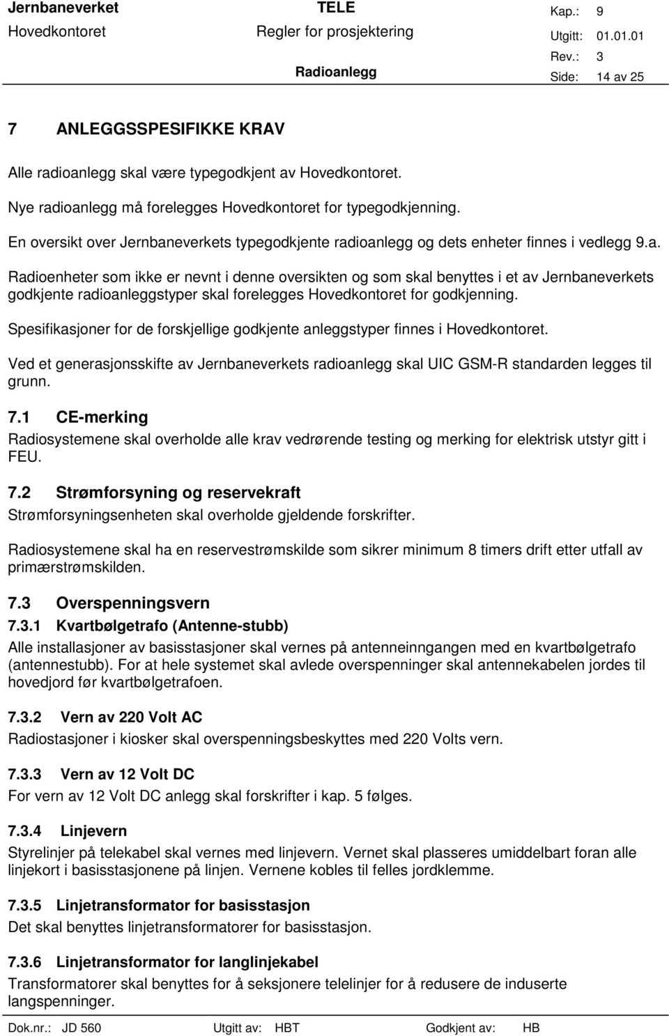 Spesifikasjoner for de forskjellige godkjente anleggstyper finnes i Hovedkontoret. Ved et generasjonsskifte av Jernbaneverkets radioanlegg skal UIC GSM-R standarden legges til grunn. 7.