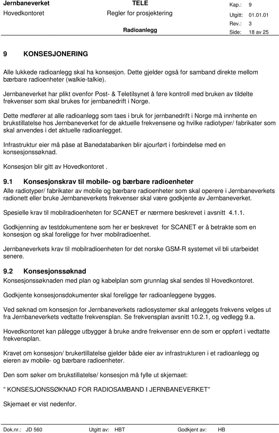 Dette medfører at alle radioanlegg som taes i bruk for jernbanedrift i Norge må innhente en brukstillatelse hos Jernbaneverket for de aktuelle frekvensene og hvilke radiotyper/ fabrikater som skal