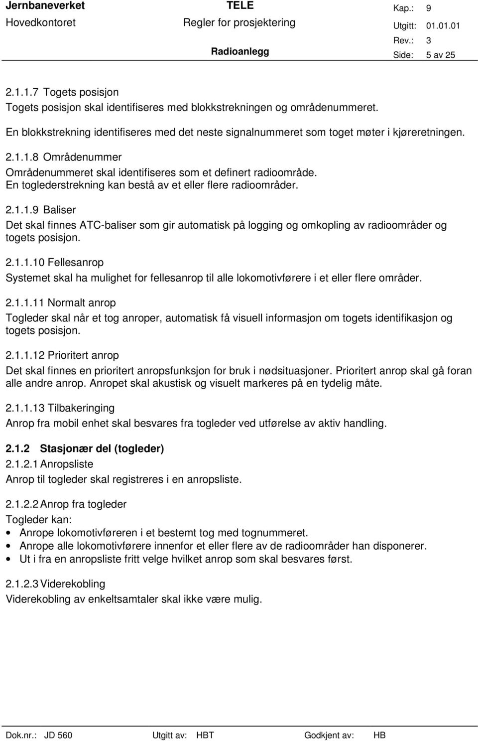 En toglederstrekning kan bestå av et eller flere radioområder. 2.1.1.9 Baliser Det skal finnes ATC-baliser som gir automatisk på logging og omkopling av radioområder og togets posisjon. 2.1.1.10 Fellesanrop Systemet skal ha mulighet for fellesanrop til alle lokomotivførere i et eller flere områder.