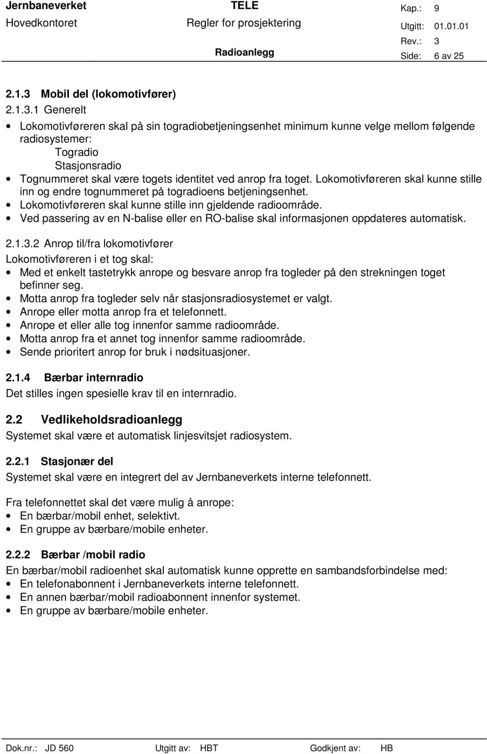 1 Generelt Lokomotivføreren skal på sin togradiobetjeningsenhet minimum kunne velge mellom følgende radiosystemer: Togradio Stasjonsradio Tognummeret skal være togets identitet ved anrop fra toget.