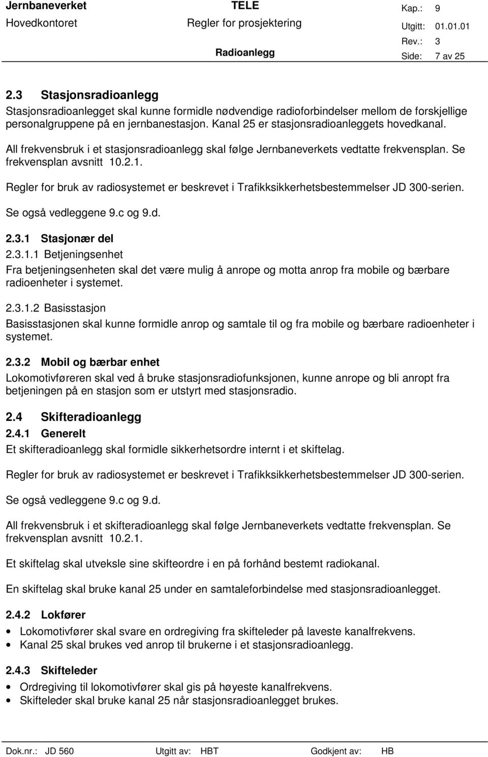 .2.1. Regler for bruk av radiosystemet er beskrevet i Trafikksikkerhetsbestemmelser JD 300-serien. Se også vedleggene 9.c og 9.d. 2.3.1 Stasjonær del 2.3.1.1 Betjeningsenhet Fra betjeningsenheten skal det være mulig å anrope og motta anrop fra mobile og bærbare radioenheter i systemet.