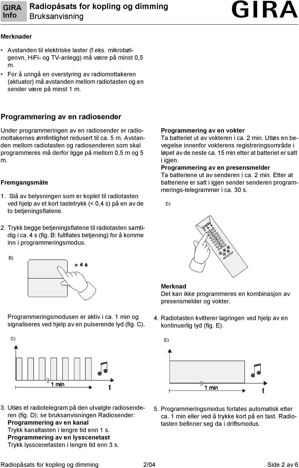 Programmering av en radiosender Under programmeringen av en radiosender er radiomottakernes ømfintlighet redusert til ca. 5 m.