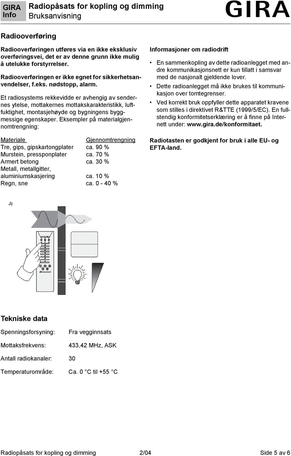 Eksempler på materialgjennomtrengning: Materiale Gjennomtrengning Tre, gips, gipskartongplater ca. 90 % Murstein, pressponplater ca. 70 % Armert betong ca.