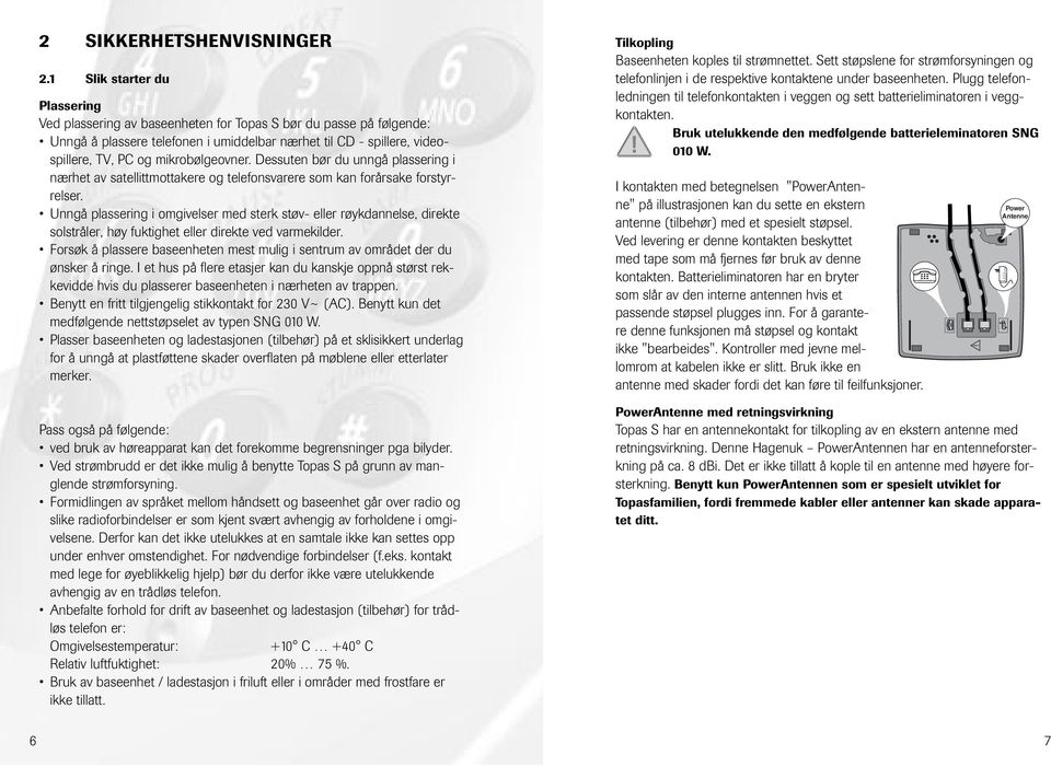 Dessuten bør du unngå plassering i nærhet av satellittmttakere g telefnsvarere sm kan frårsake frstyrrelser.