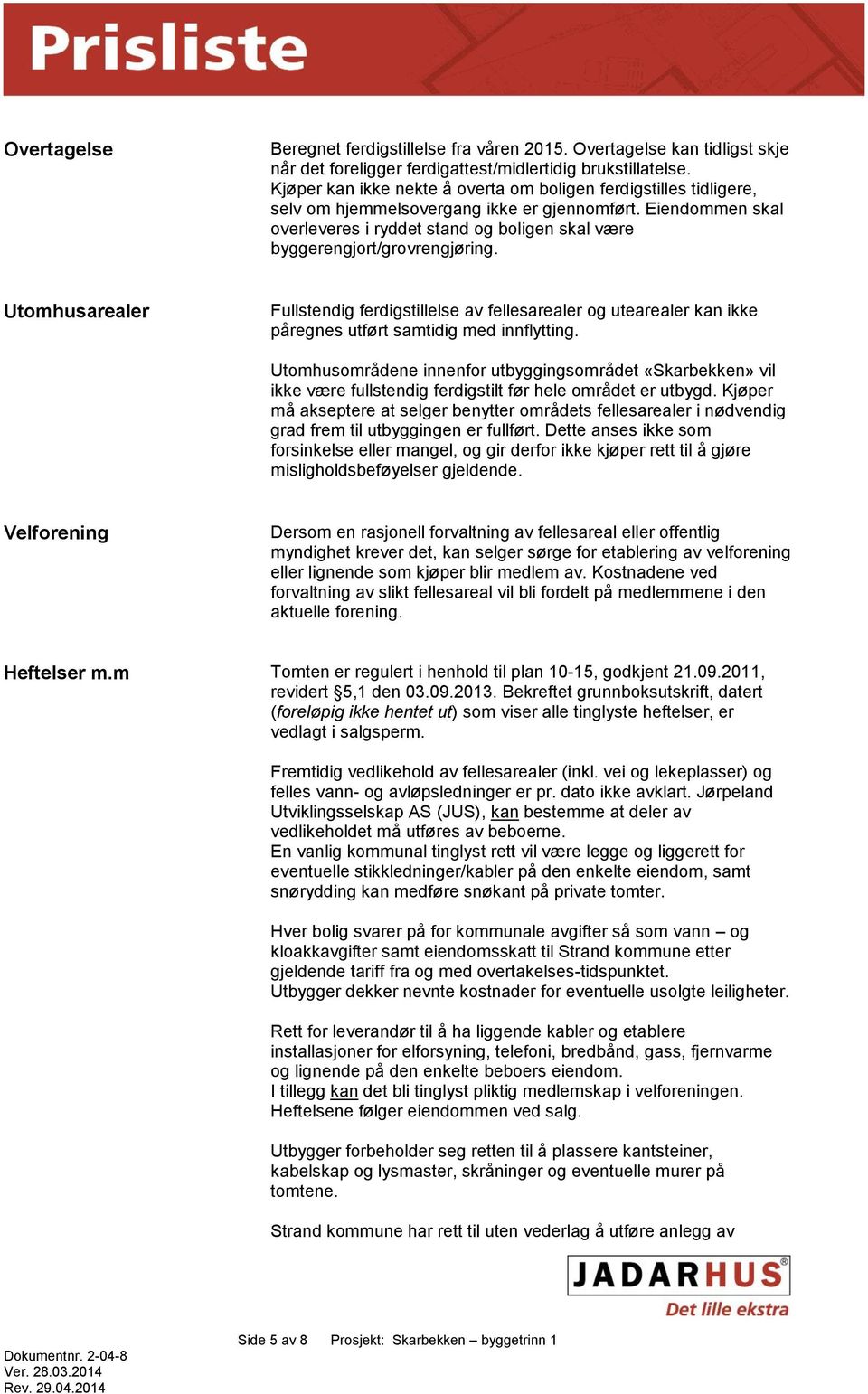 Eiendommen skal overleveres i ryddet stand og boligen skal være byggerengjort/grovrengjøring.