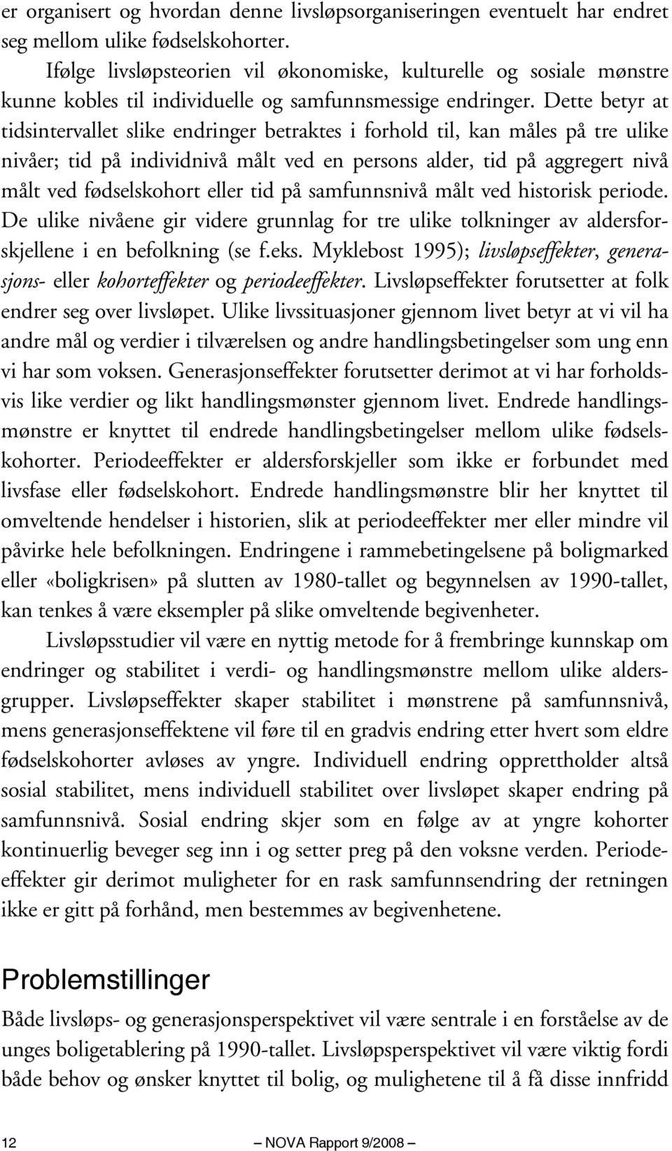 Dette betyr at tidsintervallet slike endringer betraktes i forhold til, kan måles på tre ulike nivåer; tid på individnivå målt ved en persons alder, tid på aggregert nivå målt ved fødselskohort eller