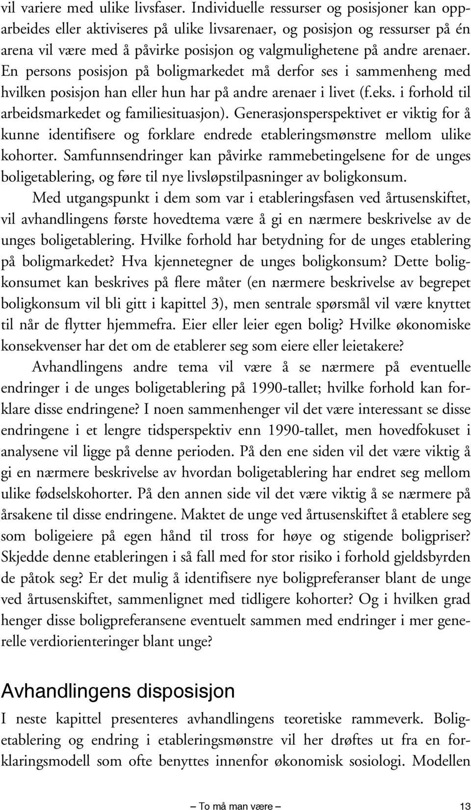 En persons posisjon på boligmarkedet må derfor ses i sammenheng med hvilken posisjon han eller hun har på andre arenaer i livet (f.eks. i forhold til arbeidsmarkedet og familiesituasjon).