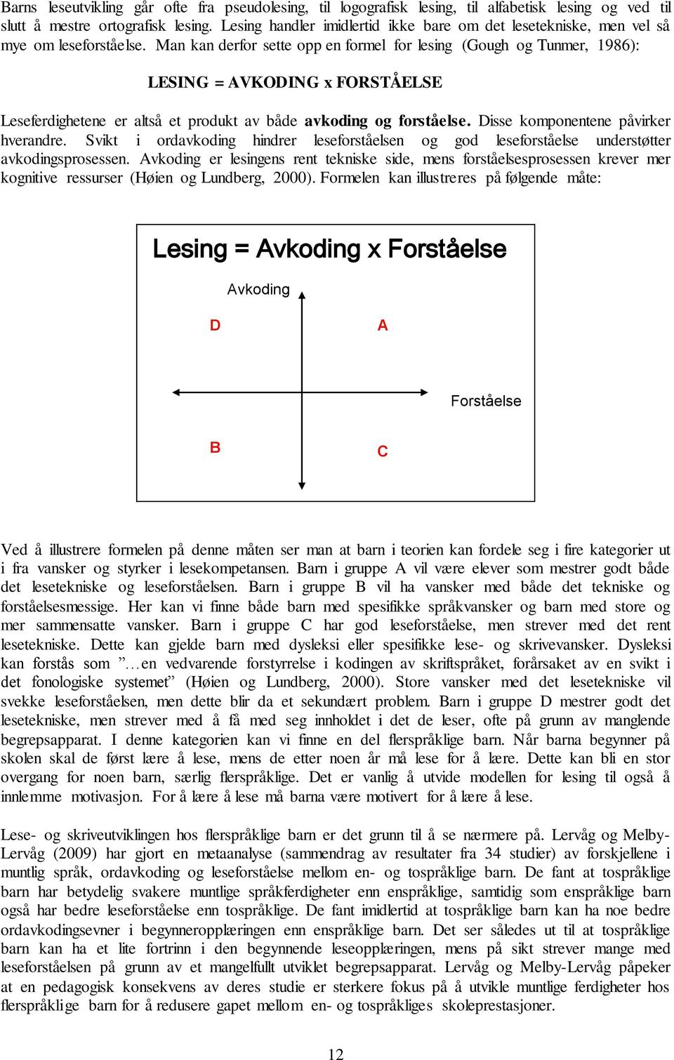 Man kan derfor sette opp en formel for lesing (Gough og Tunmer, 1986): LESING = AVKODING x FORSTÅELSE Leseferdighetene er altså et produkt av både avkoding og forståelse.