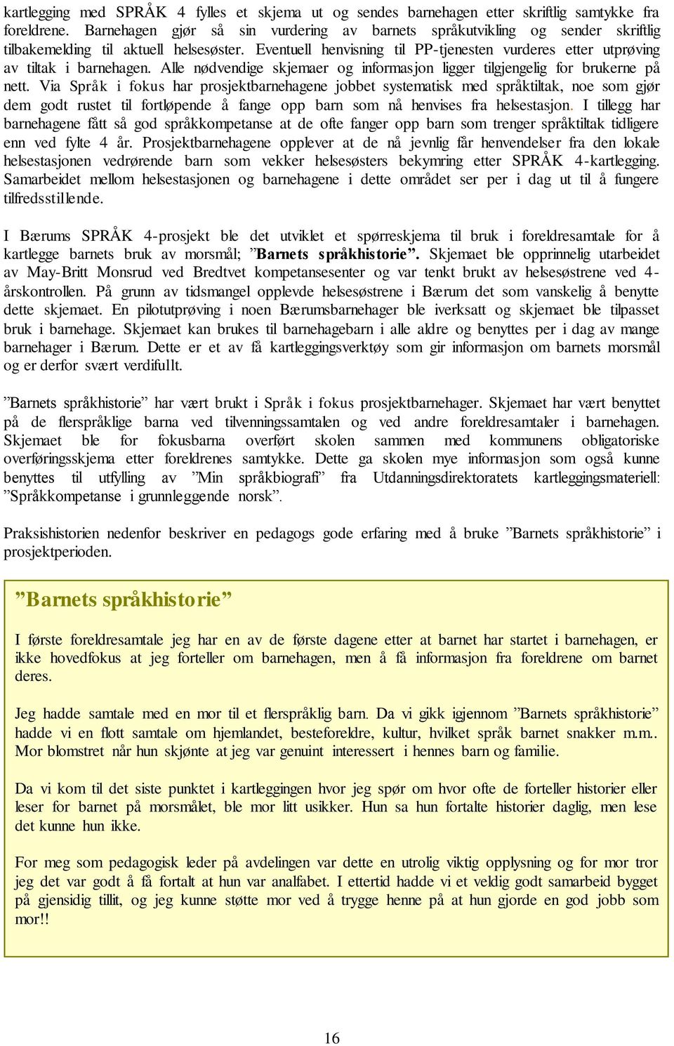 Eventuell henvisning til PP-tjenesten vurderes etter utprøving av tiltak i barnehagen. Alle nødvendige skjemaer og informasjon ligger tilgjengelig for brukerne på nett.