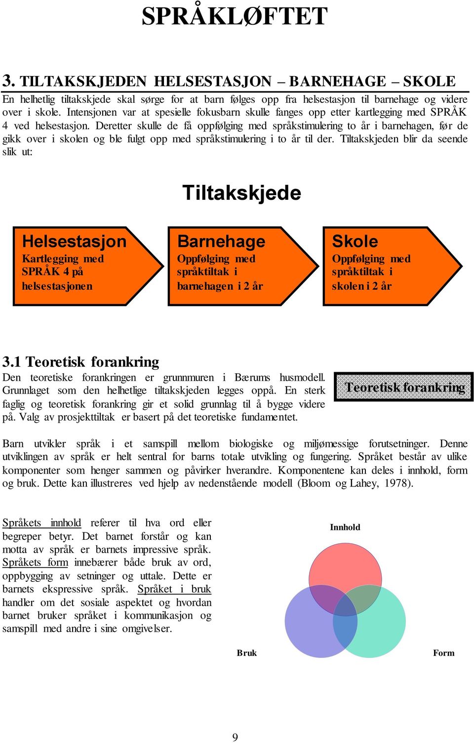 Deretter skulle de få oppfølging med språkstimulering to år i barnehagen, før de gikk over i skolen og ble fulgt opp med språkstimulering i to år til der.