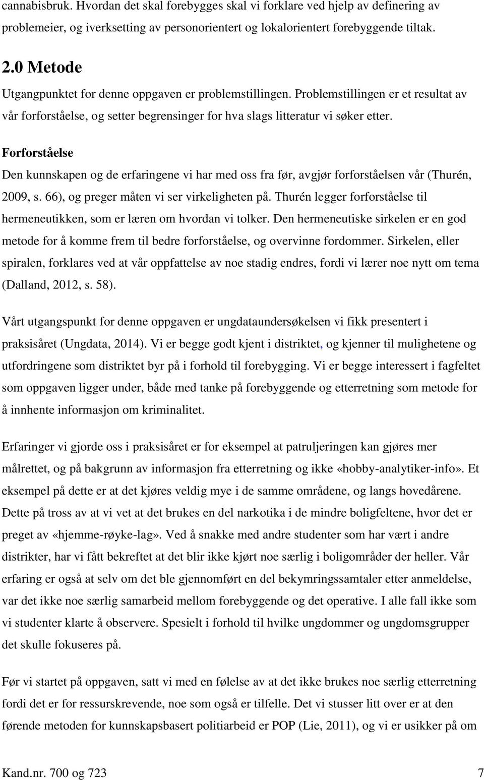 Forforståelse Den kunnskapen og de erfaringene vi har med oss fra før, avgjør forforståelsen vår (Thurén, 2009, s. 66), og preger måten vi ser virkeligheten på.