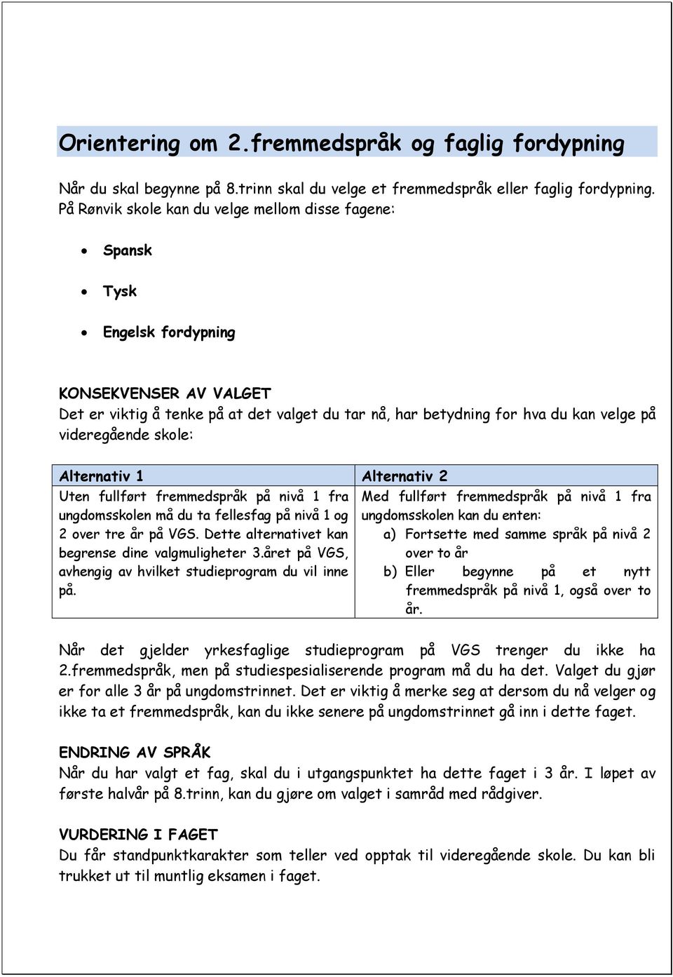 videregående skole: Alternativ 1 Alternativ 2 Uten fullført fremmedspråk på nivå 1 fra ungdomsskolen må du ta fellesfag på nivå 1 og 2 over tre år på VGS.