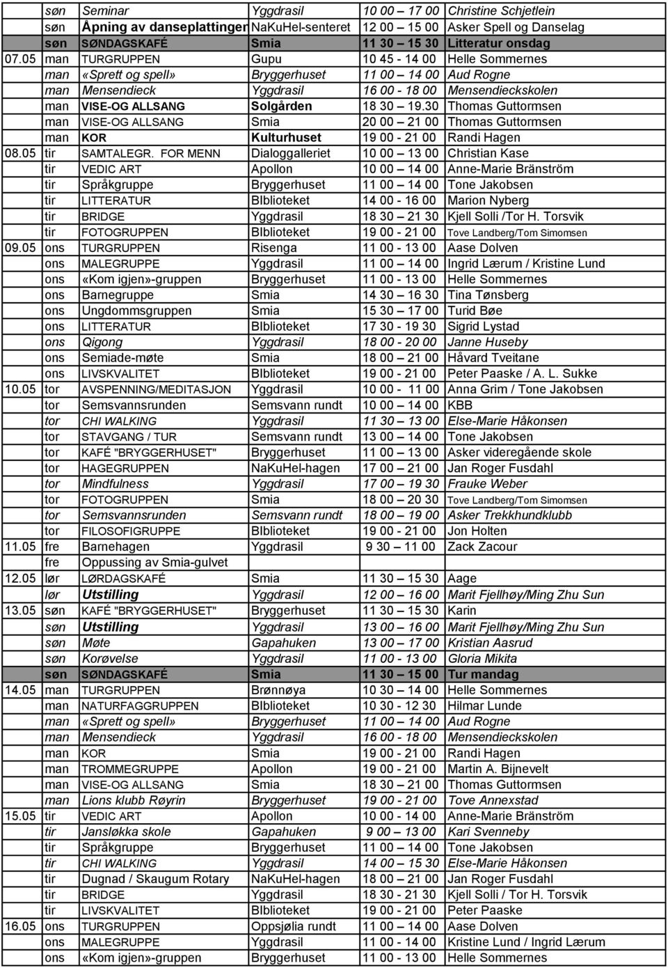 19.30 Thomas Guttormsen man VISE-OG ALLSANG Smia 20 00 21 00 Thomas Guttormsen man KOR Kulturhuset 19 00-21 00 Randi Hagen 08.05 tir SAMTALEGR.