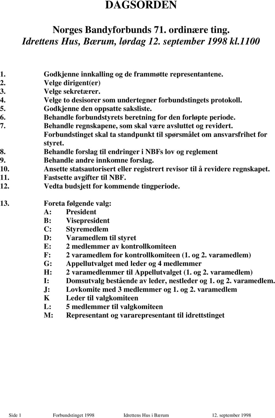 Behandle regnskapene, som skal være avsluttet og revidert. Forbundstinget skal ta standpunkt til spørsmålet om ansvarsfrihet for styret. 8. Behandle forslag til endringer i NBFs lov og reglement 9.