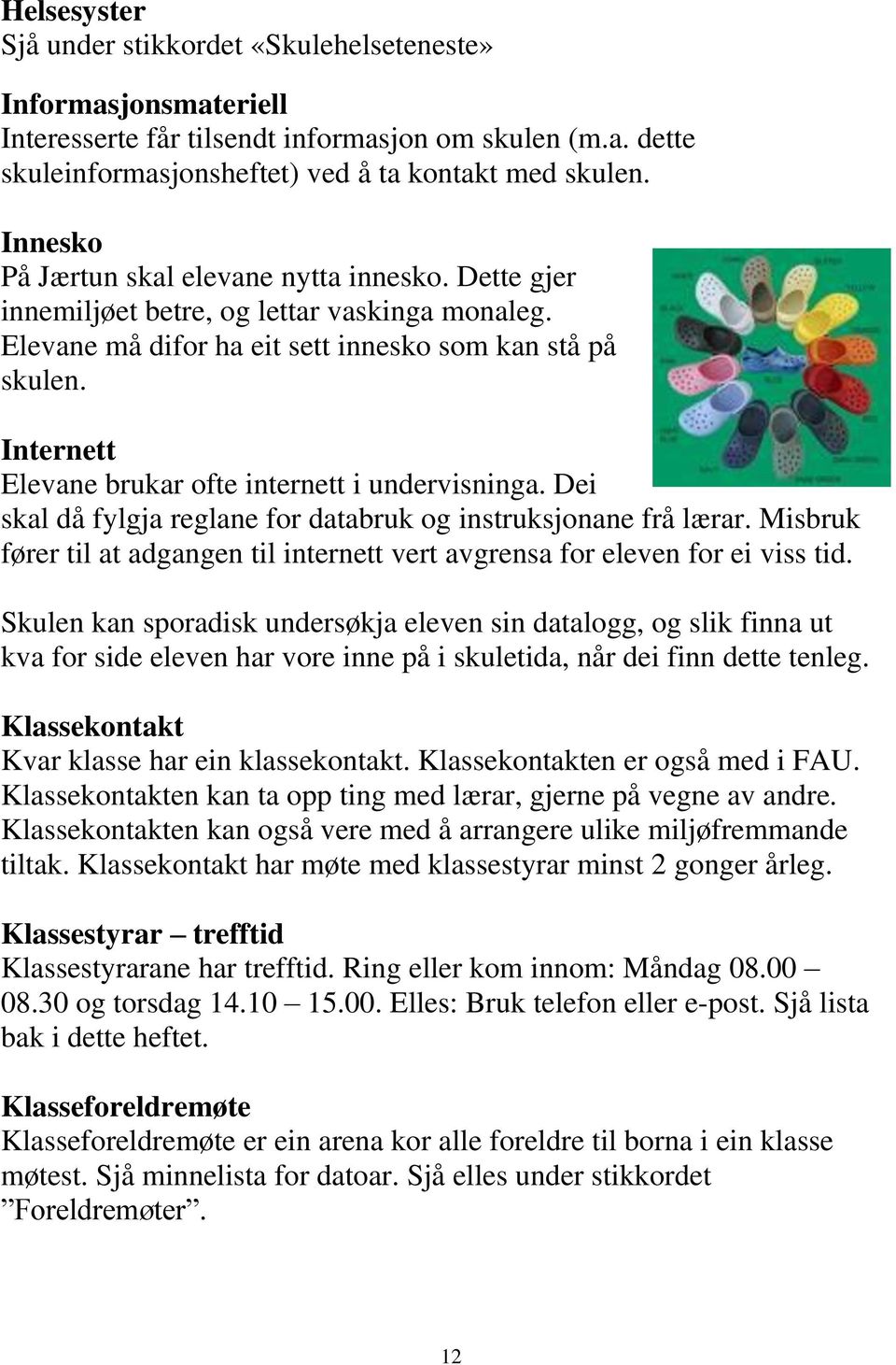 Internett Elevane brukar ofte internett i undervisninga. Dei skal då fylgja reglane for databruk og instruksjonane frå lærar.