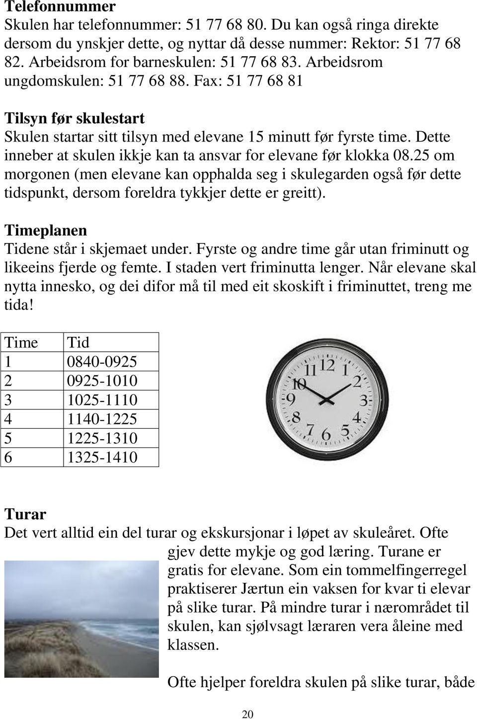 Dette inneber at skulen ikkje kan ta ansvar for elevane før klokka 08.25 om morgonen (men elevane kan opphalda seg i skulegarden også før dette tidspunkt, dersom foreldra tykkjer dette er greitt).