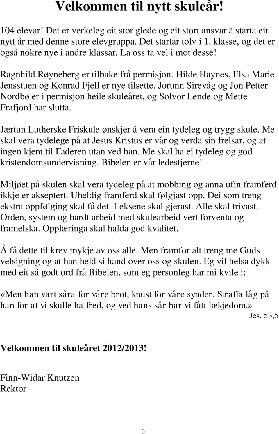 Jorunn Sirevåg og Jon Petter Nordbø er i permisjon heile skuleåret, og Solvor Lende og Mette Frafjord har slutta. Jærtun Lutherske Friskule ønskjer å vera ein tydeleg og trygg skule.