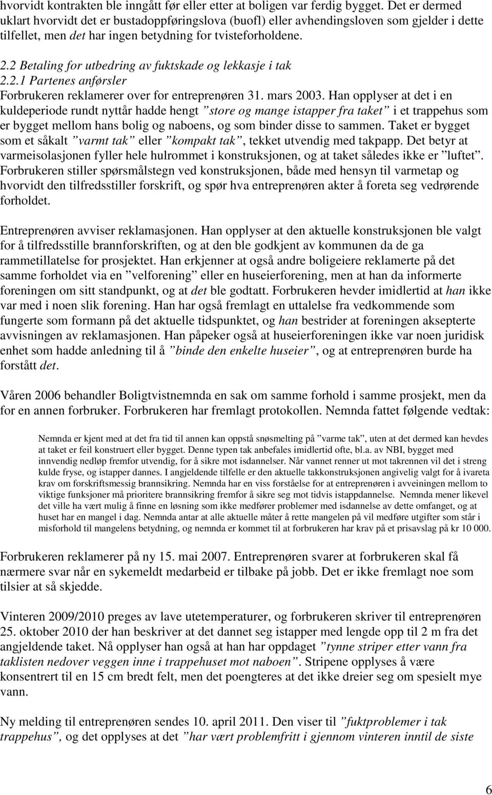 2 Betaling for utbedring av fuktskade og lekkasje i tak 2.2.1 Partenes anførsler Forbrukeren reklamerer over for entreprenøren 31. mars 2003.