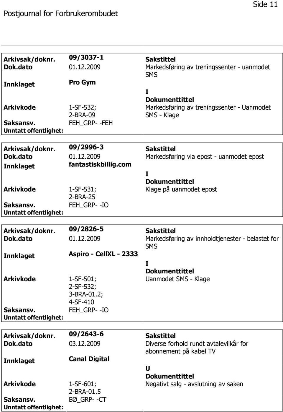 dato 01.12.2009 Markedsføring via epost - uanmodet epost nnklaget fantastiskbillig.com 1-SF-531; Klage på uanmodet epost FEH_GRP- -O Arkivsak/doknr. 09/2826-5 Sakstittel Dok.dato 01.12.2009 Markedsføring av innholdtjenester - belastet for SMS nnklaget Aspiro - CellXL - 2333 1-SF-501; 2-SF-532; 3-BRA-01.