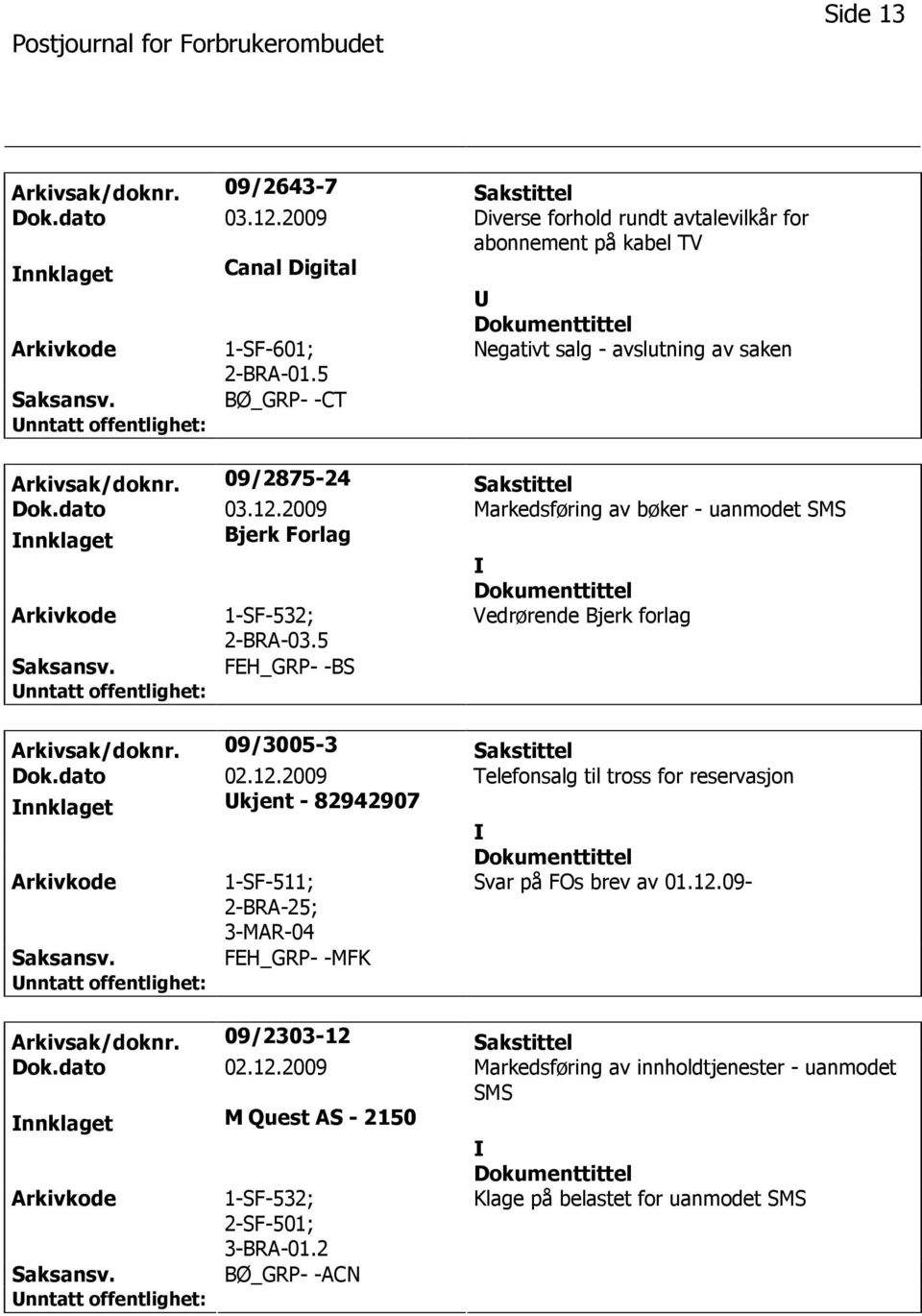 5 Vedrørende Bjerk forlag FEH_GRP- -BS Arkivsak/doknr. 09/3005-3 Sakstittel Dok.dato 02.12.2009 Telefonsalg til tross for reservasjon nnklaget kjent - 82942907 ; 3-MAR-04 Svar på FOs brev av 01.