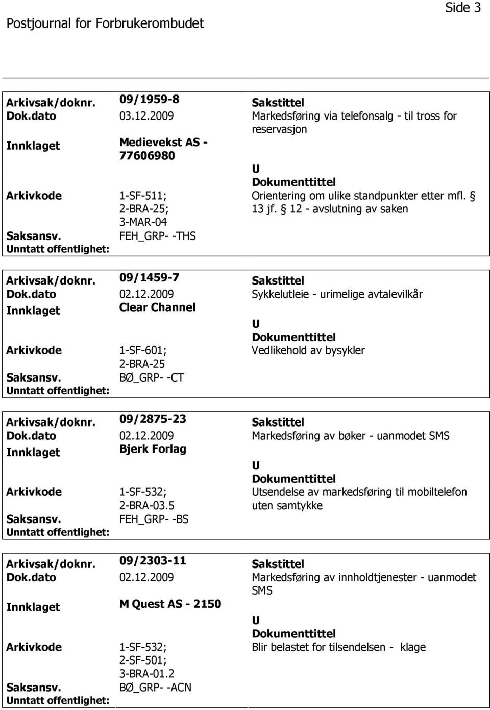 12 - avslutning av saken Arkivsak/doknr. 09/1459-7 Sakstittel Dok.dato 02.12.2009 Sykkelutleie - urimelige avtalevilkår nnklaget Clear Channel 1-SF-601; Vedlikehold av bysykler BØ_GRP- -CT Arkivsak/doknr.