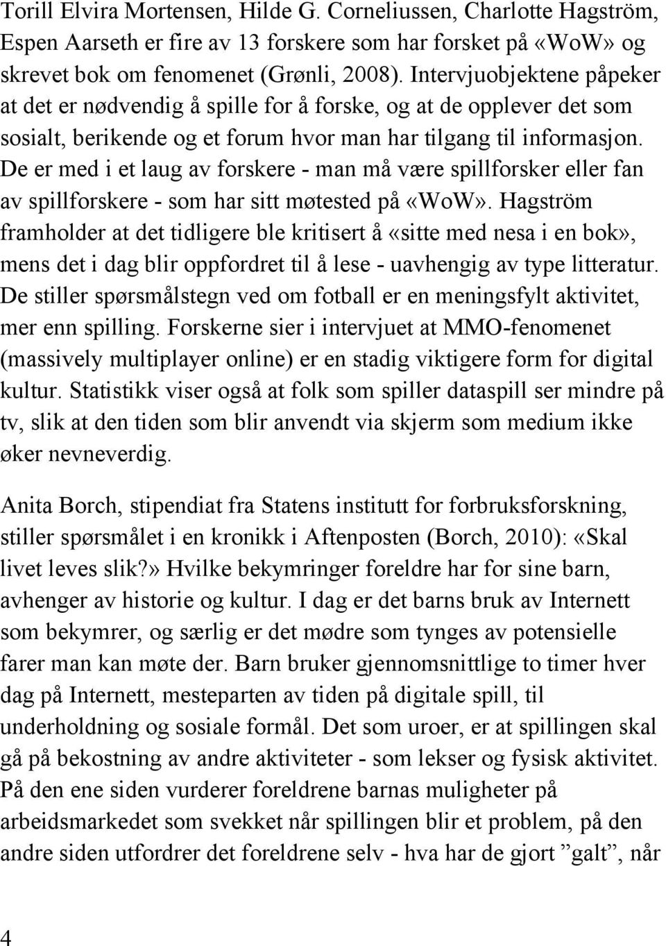 De er med i et laug av forskere - man må være spillforsker eller fan av spillforskere - som har sitt møtested på «WoW».