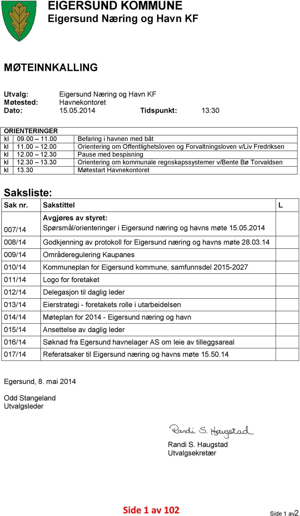 30 13:30 Befaring i havnen med båt Orientering om Offentlighetsloven og Forvaltningsloven v/liv Fredriksen Pause med bespisning Orientering om kommunale regnskapssystemer v/bente Bø Torvaldsen