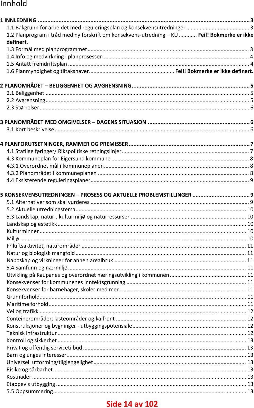 2Avgrensning... 5 2.3Størrelser... 6 3PLANOMRÅDETMEDOMGIVELSER DAGENSSITUASJON...6 3.1Kortbeskrivelse... 6 4PLANFORUTSETNINGER,RAMMEROGPREMISSER...7 4.1Statligeføringer/Rikspolitiskeretningslinjer.