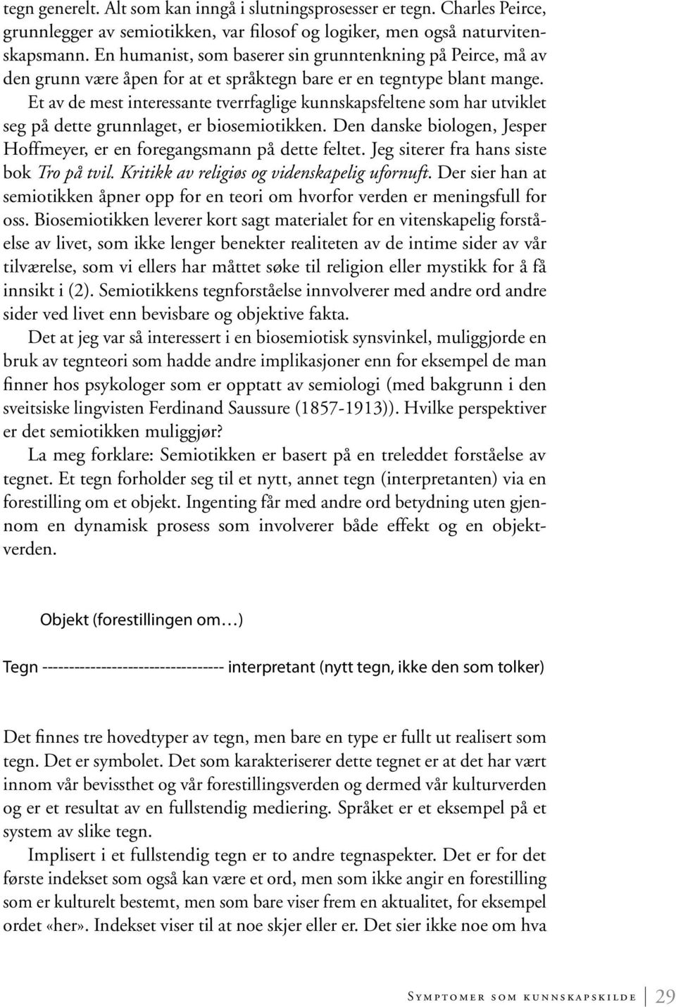 Et av de mest interessante tverrfaglige kunnskapsfeltene som har utviklet seg på dette grunnlaget, er biosemiotikken. Den danske biologen, Jesper Hoffmeyer, er en foregangsmann på dette feltet.