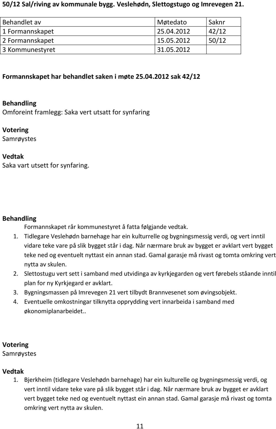 2012 sak 42/12 Behandling Omforeint framlegg: Saka vert utsatt for synfaring Votering Samrøystes Vedtak Saka vart utsett for synfaring.