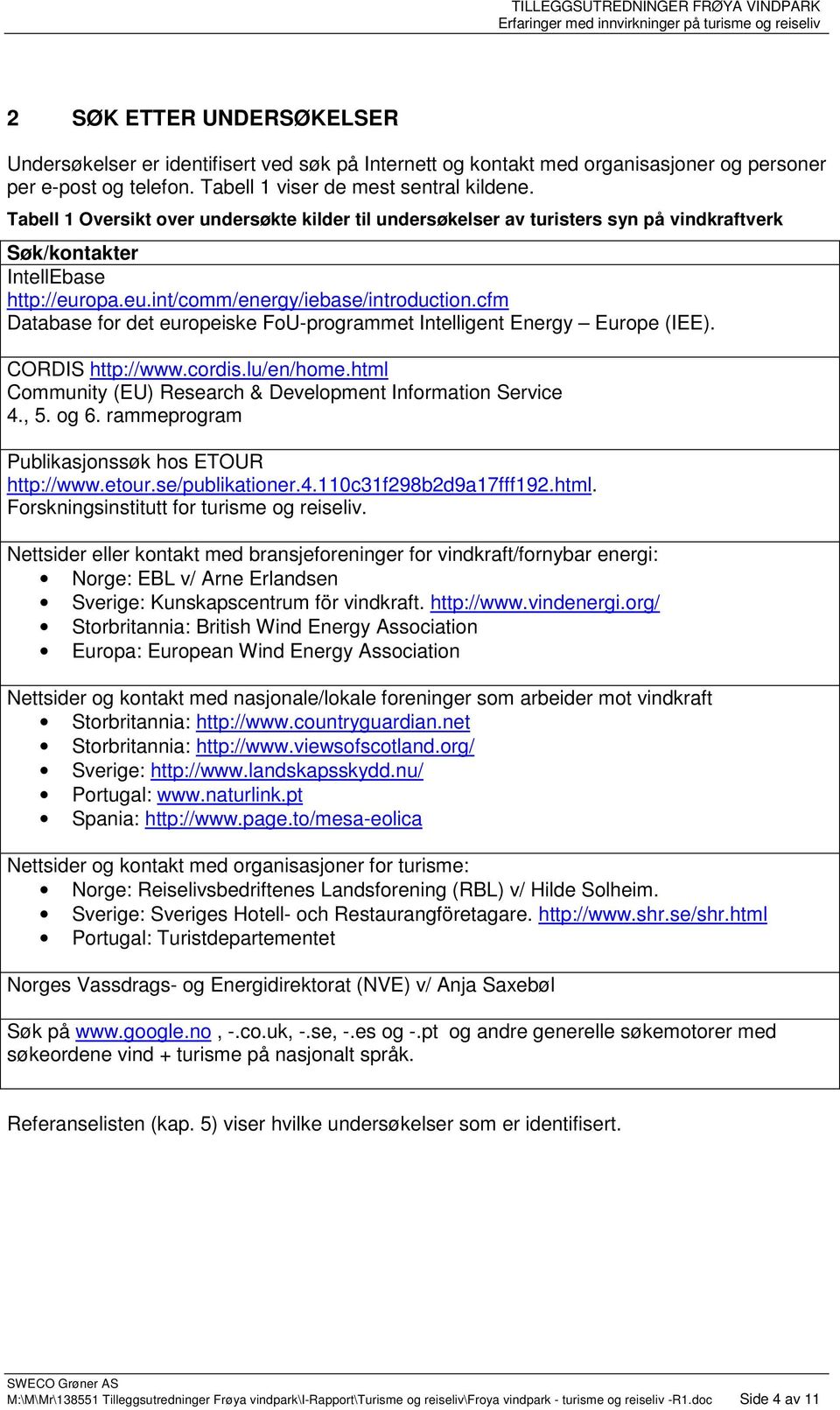 cfm Database for det europeiske FoU-programmet Intelligent Energy Europe (IEE). CORDIS http://www.cordis.lu/en/home.html Community (EU) Research & Development Information Service 4., 5. og 6.
