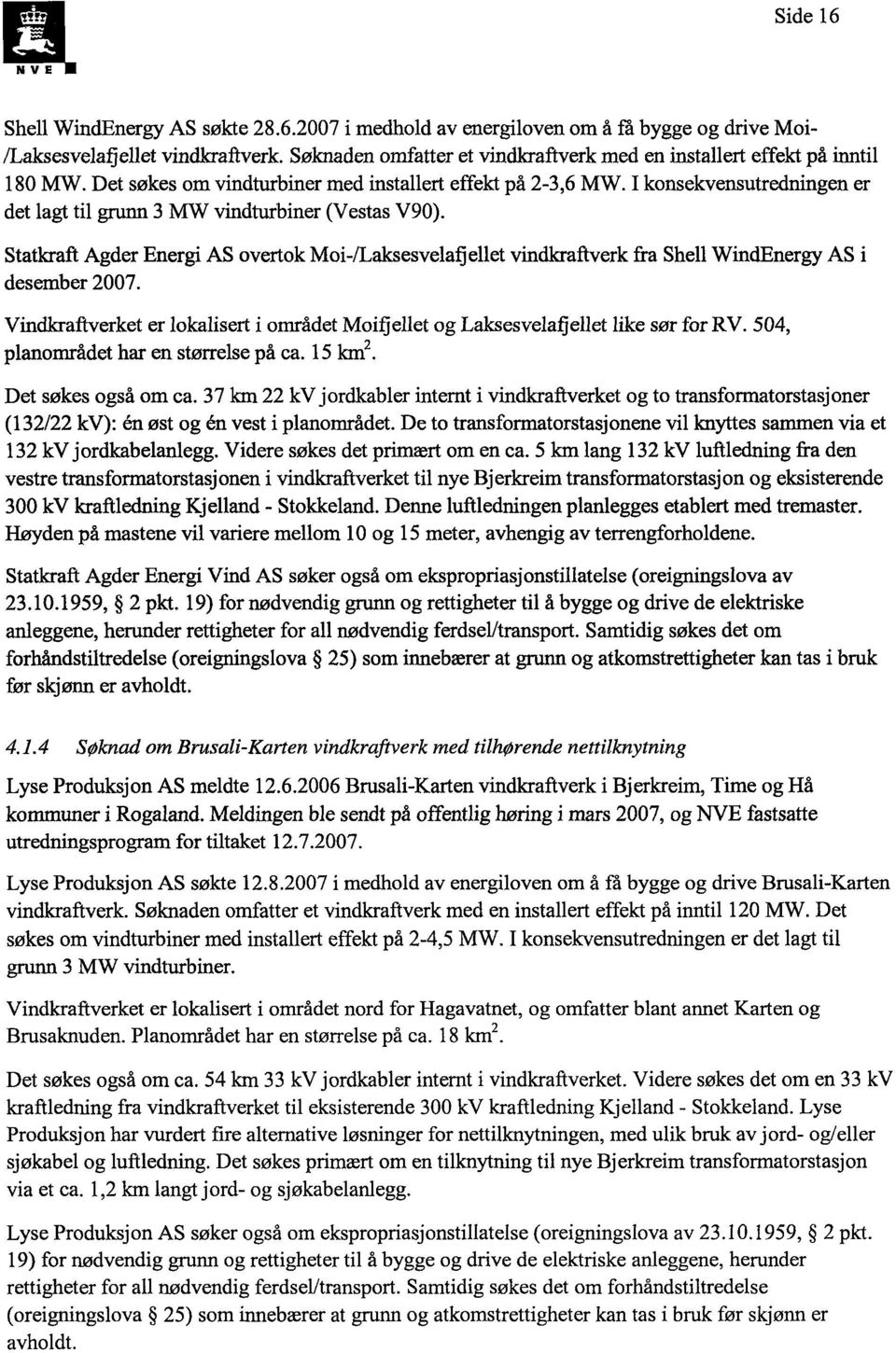 I konsekvensutredningen er det lagt til grunn 3 MW vindturbiner (Vestas V90). Statkraft Agder Energi AS overtok Moi-/Laksesvelafi ellet vindkraftverk fra Shell WindEnergy AS i desember 2007.