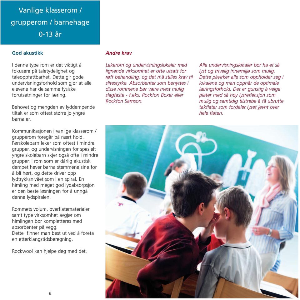 Kommunikasjonen i vanlige klasserom / grupperom foregår på nært hold. Førskolebarn leker som oftest i mindre grupper, og undervisningen for spesielt yngre skolebarn skjer også ofte i mindre grupper.