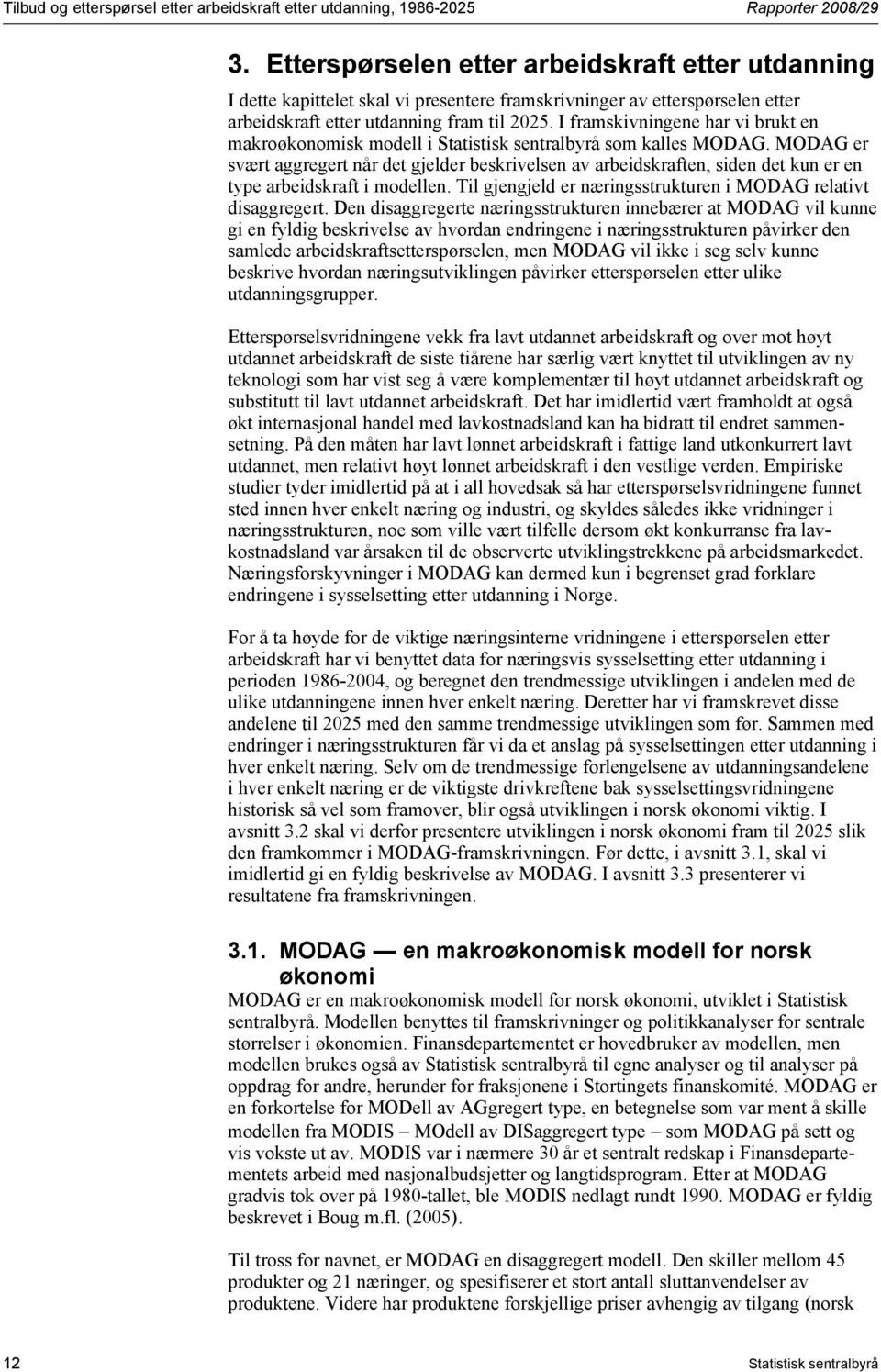 I framskivningene har vi brukt en makroøkonomisk modell i Statistisk sentralbyrå som kalles MODAG.