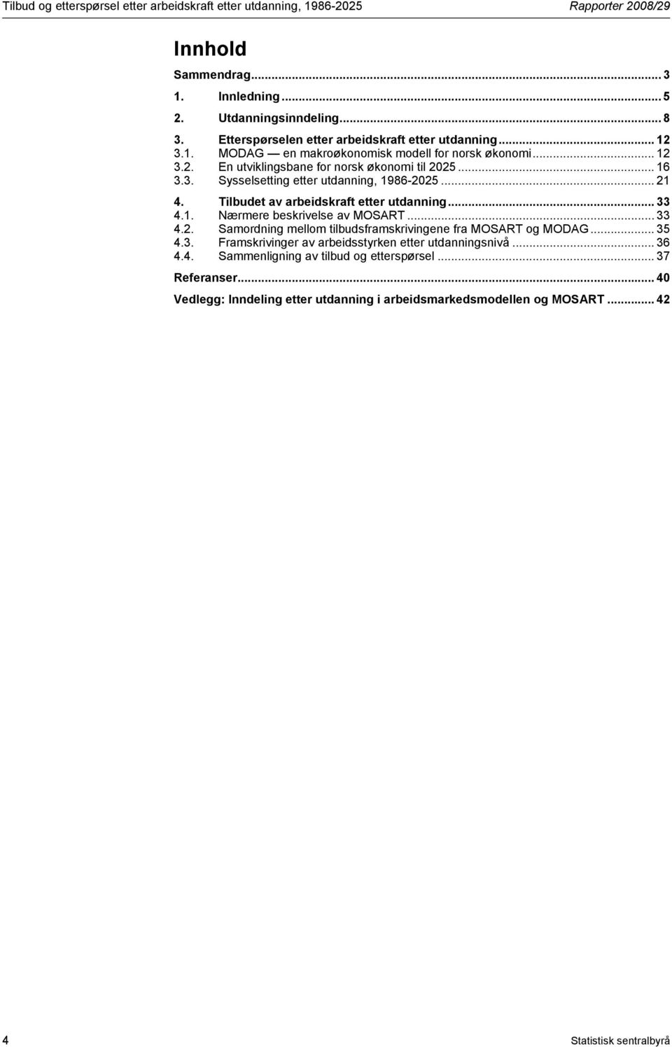 .. 21 4. Tilbudet av arbeidskraft etter utdanning... 33 4.1. Nærmere beskrivelse av MOSART... 33 4.2. Samordning mellom tilbudsframskrivingene fra MOSART og MODAG... 35 4.3. Framskrivinger av arbeidsstyrken etter utdanningsnivå.