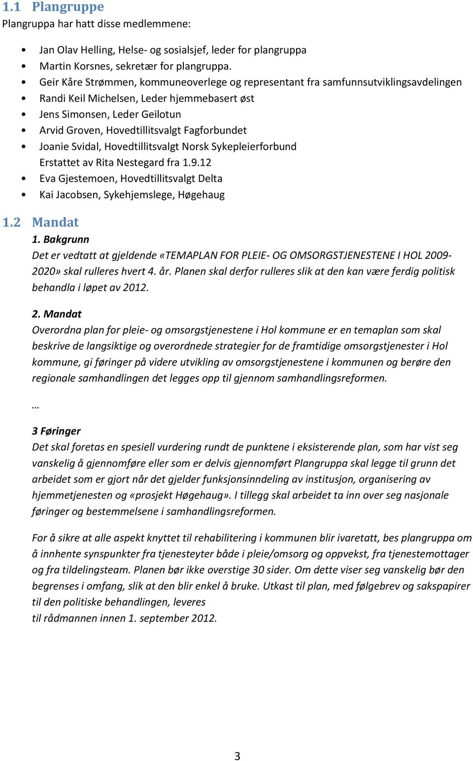 Fagforbundet Joanie Svidal, Hovedtillitsvalgt Norsk Sykepleierforbund Erstattet av Rita Nestegard fra 1.9.12 Eva Gjestemoen, Hovedtillitsvalgt Delta Kai Jacobsen, Sykehjemslege, Høgehaug 1.2 Mandat 1.