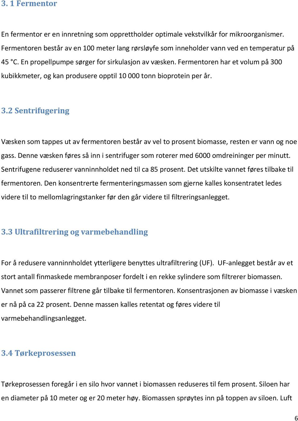 Fermentoren har et volum på 300 kubikkmeter, og kan produsere opptil 10 000 tonn bioprotein per år. 3.2 Sentrifugering Væsken som tappes ut av fermentoren består av vel to prosent biomasse, resten er vann og noe gass.