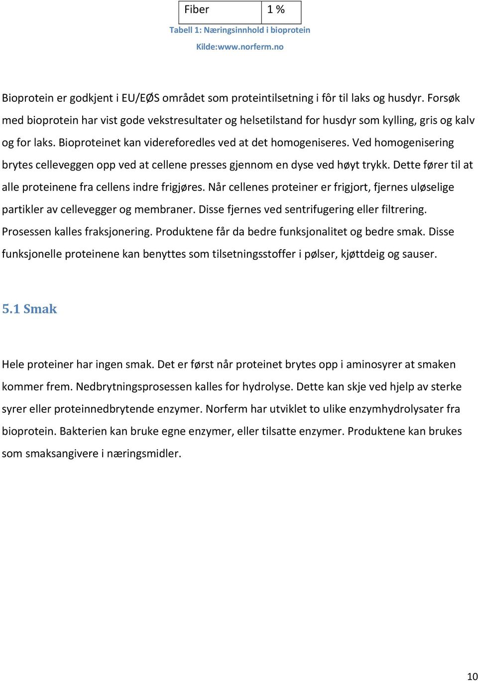 Ved homogenisering brytes celleveggen opp ved at cellene presses gjennom en dyse ved høyt trykk. Dette fører til at alle proteinene fra cellens indre frigjøres.