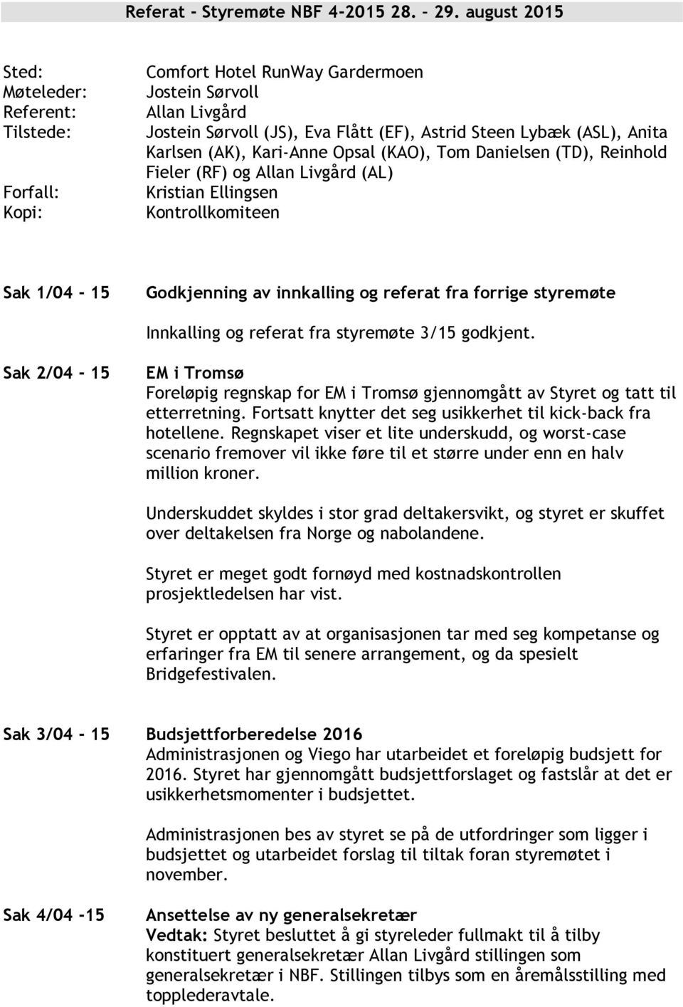 Karlsen (AK), Kari-Anne Opsal (KAO), Tom Danielsen (TD), Reinhold Fieler (RF) og Allan Livgård (AL) Kristian Ellingsen Kontrollkomiteen Sak 1/04-15 Godkjenning av innkalling og referat fra forrige