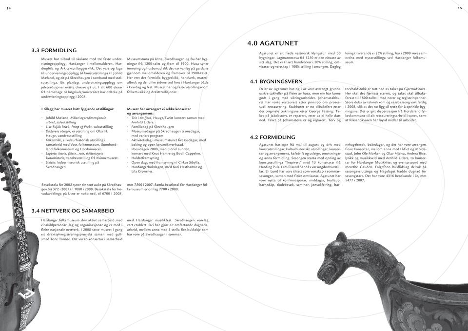 Eit planlagt undervisningsopplegg om joletradisjonar måtte diverre gå ut. I alt 600 elevar frå barnehage til høgskule/universitet har delteke på undervisningsopplegg i 2008.