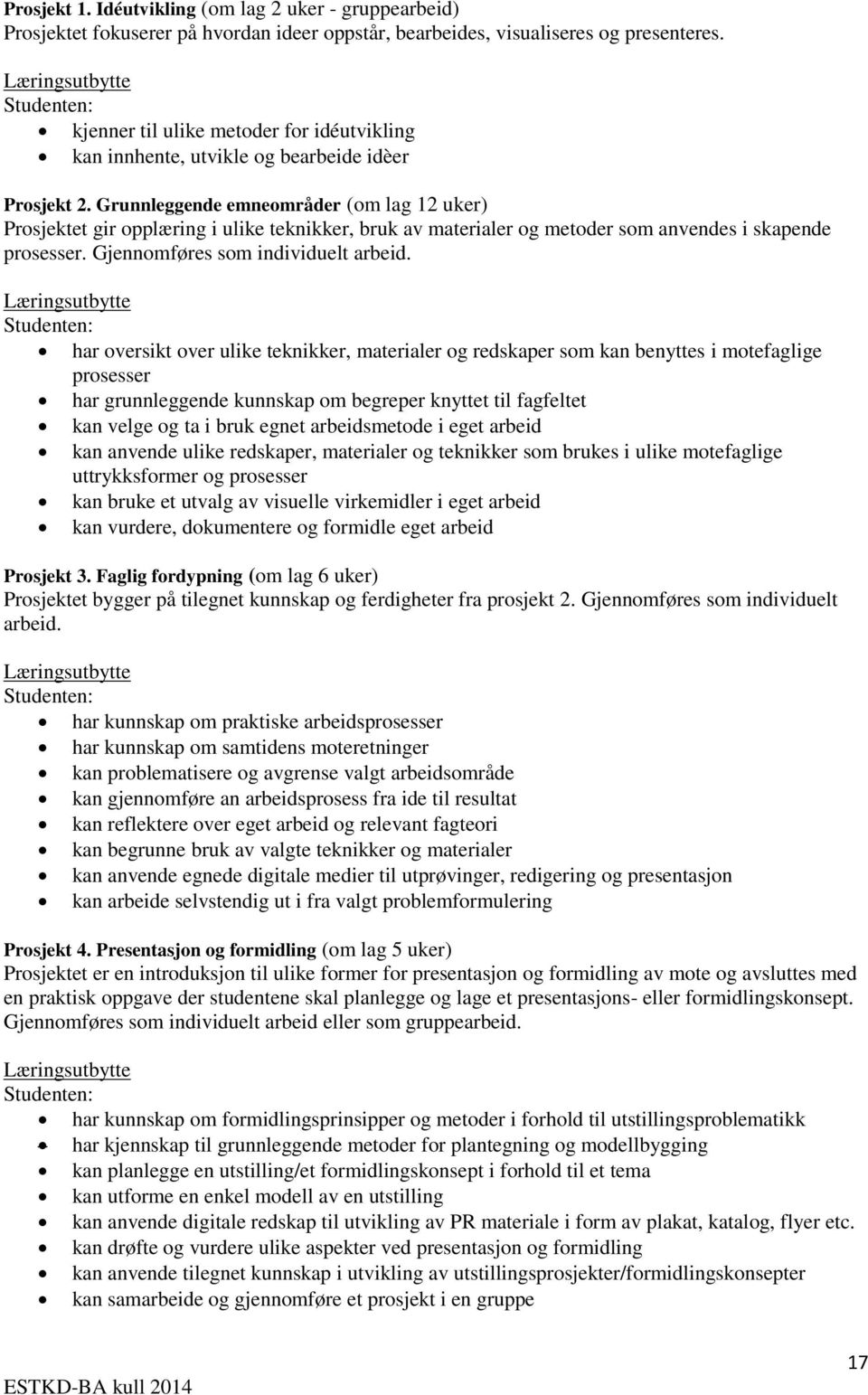 Grunnleggende emneområder (om lag 12 uker) Prosjektet gir opplæring i ulike teknikker, bruk av materialer og metoder som anvendes i skapende prosesser. Gjennomføres som individuelt arbeid.