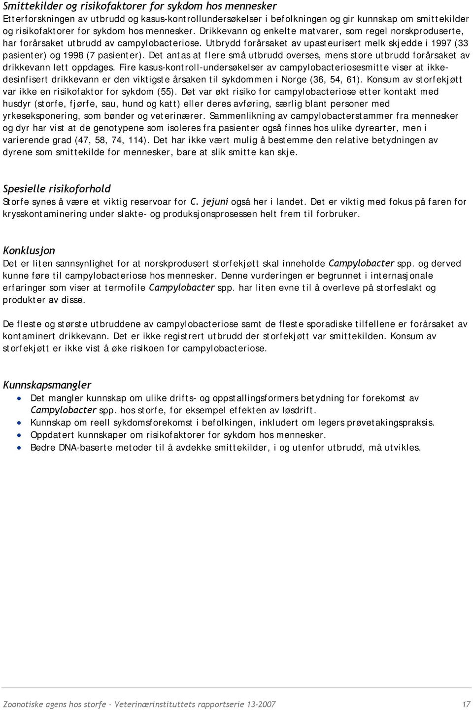 Utbrydd forårsaket av upasteurisert melk skjedde i 1997 (33 pasienter) og 1998 (7 pasienter). Det antas at flere små utbrudd overses, mens store utbrudd forårsaket av drikkevann lett oppdages.