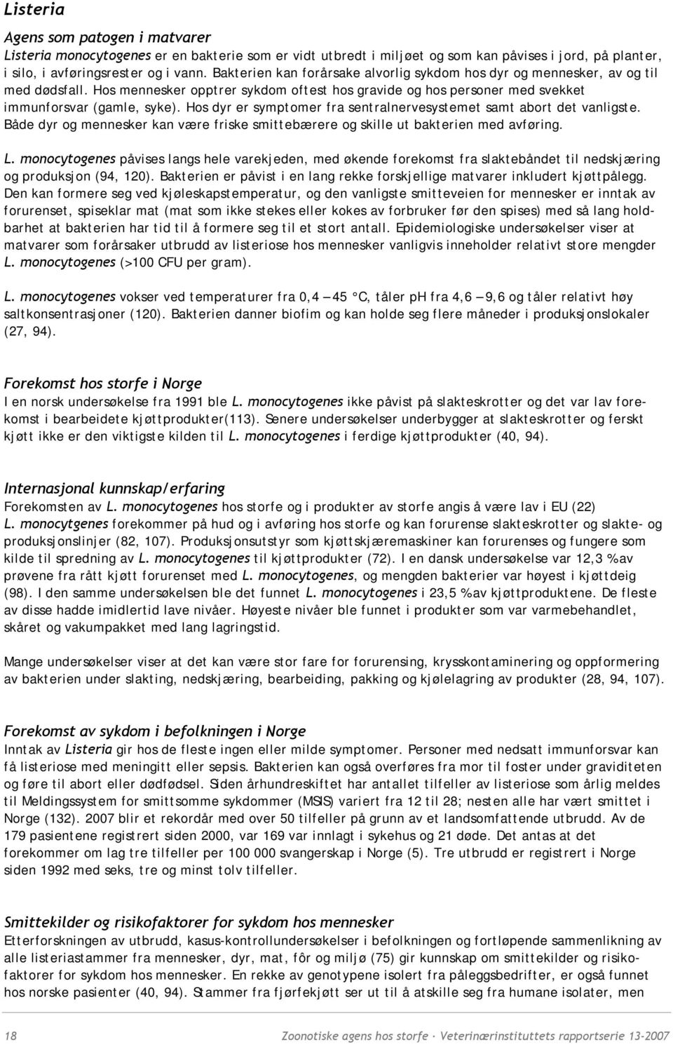 Hos dyr er symptomer fra sentralnervesystemet samt abort det vanligste. Både dyr og mennesker kan være friske smittebærere og skille ut bakterien med avføring. L.