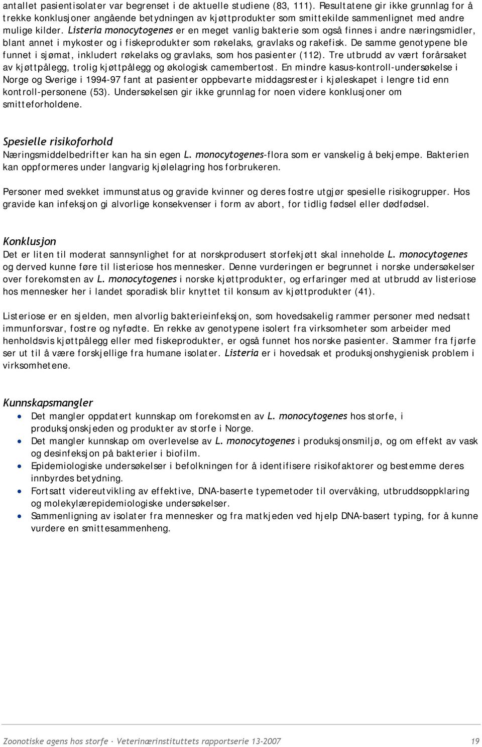 Listeria monocytogenes er en meget vanlig bakterie som også finnes i andre næringsmidler, blant annet i mykoster og i fiskeprodukter som røkelaks, gravlaks og rakefisk.